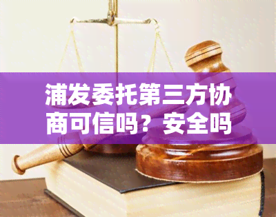 浦发委托第三方协商可信吗？安全吗？知乎上的评价解析