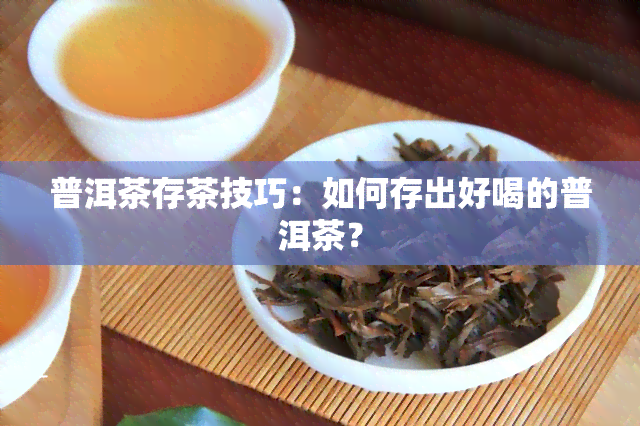 普洱茶存茶技巧：如何存出好喝的普洱茶？