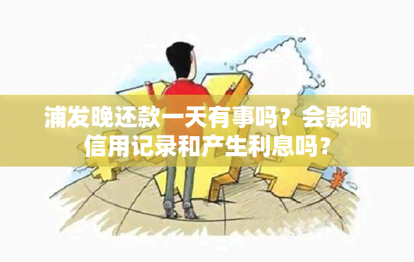 浦发晚还款一天有事吗？会影响信用记录和产生利息吗？