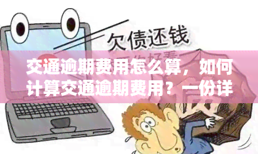 交通逾期费用怎么算，如何计算交通逾期费用？一份详细的指南