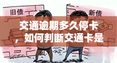 交通逾期多久停卡，如何判断交通卡是否会被暂停使用：逾期时间的考量