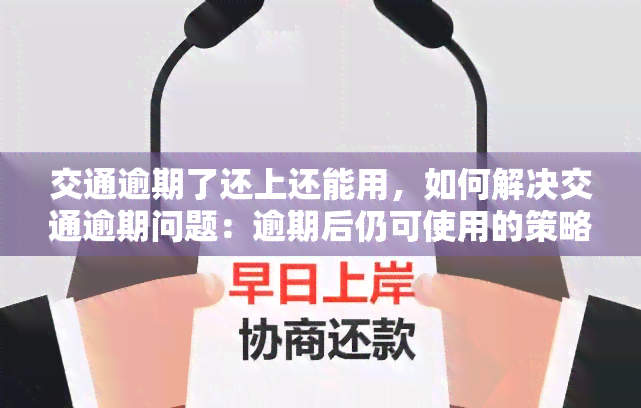 交通逾期了还上还能用，如何解决交通逾期问题：逾期后仍可使用的策略