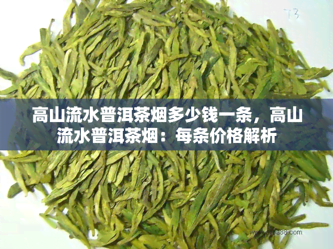 高山流水普洱茶烟多少钱一条，高山流水普洱茶烟：每条价格解析