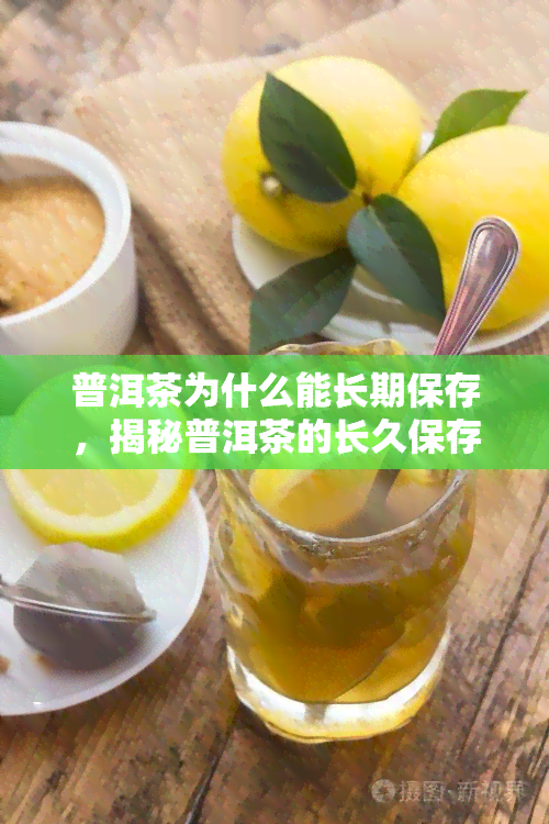 普洱茶为什么能长期保存，揭秘普洱茶的长久保存之道：原因解析与实践技巧