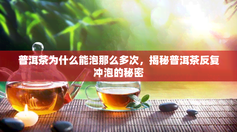 普洱茶为什么能泡那么多次，揭秘普洱茶反复冲泡的秘密