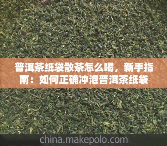 普洱茶纸袋散茶怎么喝，新手指南：如何正确冲泡普洱茶纸袋散茶？