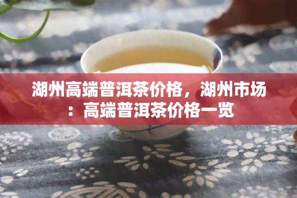 湖州高端普洱茶价格，湖州市场：高端普洱茶价格一览