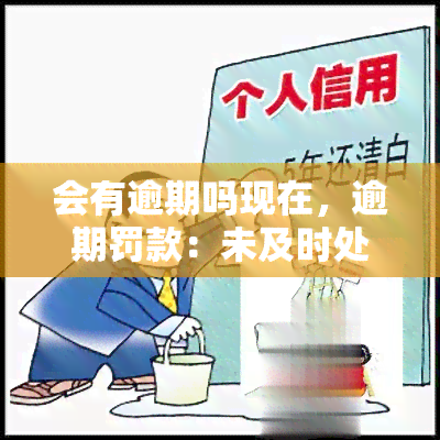 会有逾期吗现在，逾期罚款：未及时处理会产生后果