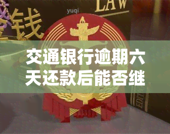 交通银行逾期六天还款后能否继续刷卡？安全性如何处理？