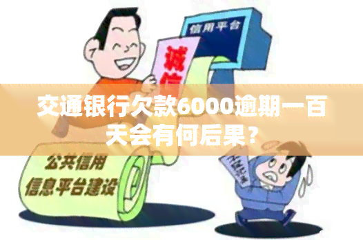 交通银行欠款6000逾期一百天会有何后果？