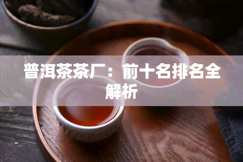 普洱茶茶厂：前十名排名全解析