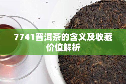 7741普洱茶的含义及收藏价值解析