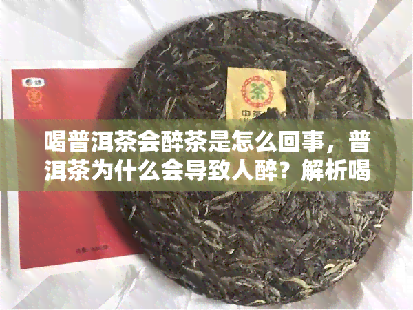 喝普洱茶会醉茶是怎么回事，普洱茶为什么会导致人醉？解析喝普洱茶的副作用