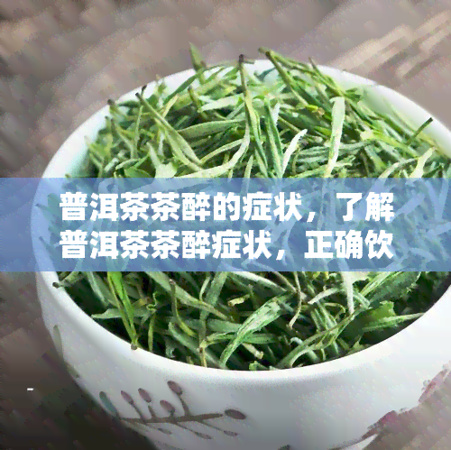 普洱茶茶醉的症状，了解普洱茶茶醉症状，正确饮用享受健