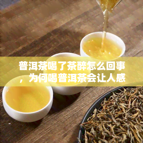 普洱茶喝了茶醉怎么回事，为何喝普洱茶会让人感到茶醉？