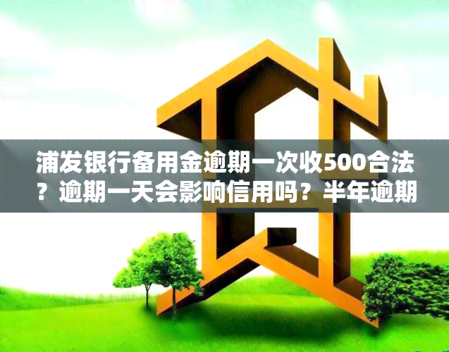 浦发银行备用金逾期一次收500合法？逾期一天会影响信用吗？半年逾期12万被上门约谈