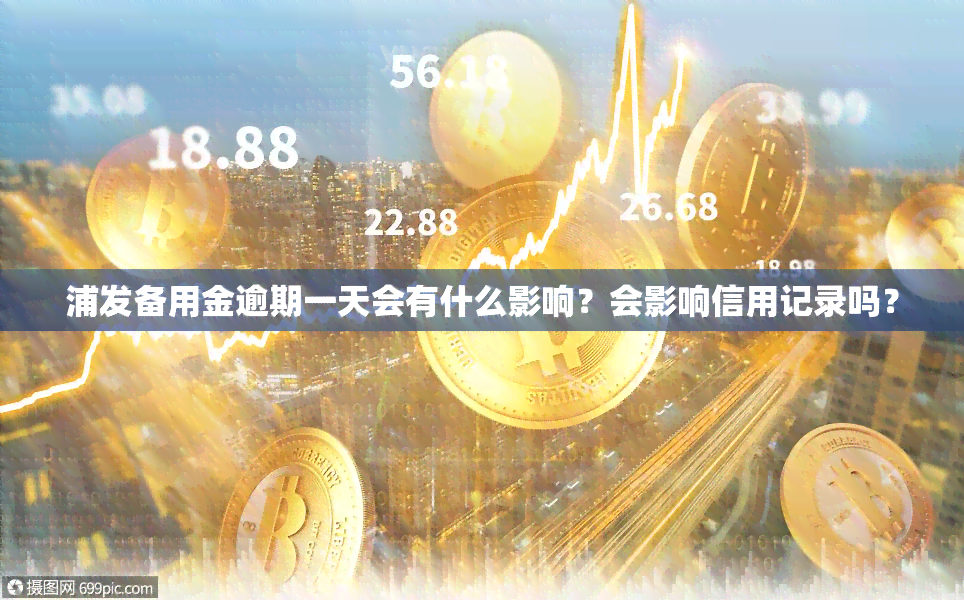 浦发备用金逾期一天会有什么影响？会影响信用记录吗？