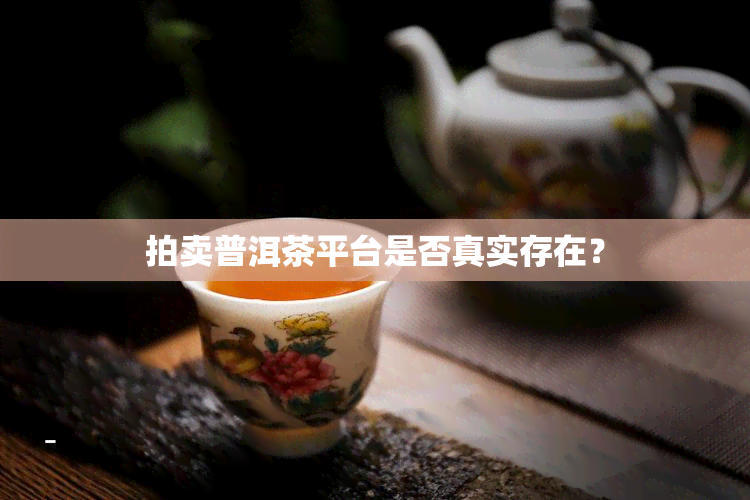 拍卖普洱茶平台是否真实存在？