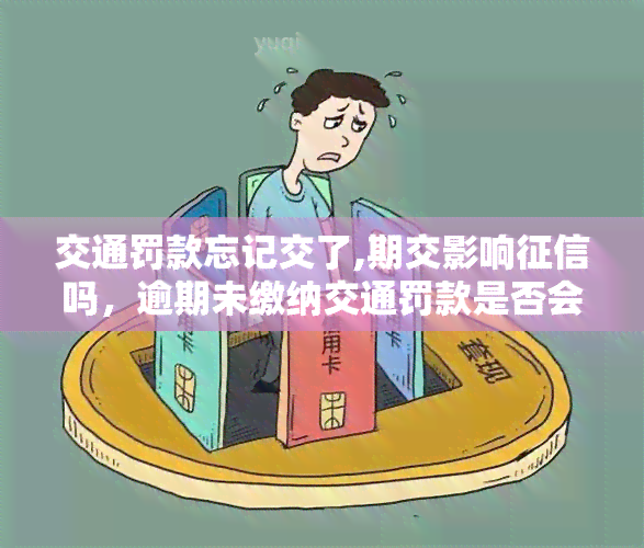 交通罚款忘记交了,期交影响征信吗，逾期未缴纳交通罚款是否会影响个人征信？