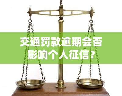 交通罚款逾期会否影响个人征信？