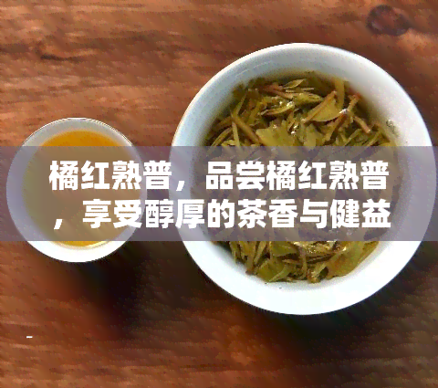 橘红熟普，品尝橘红熟普，享受醇厚的茶香与健益处