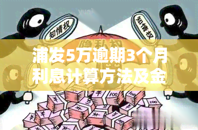 浦发5万逾期3个月利息计算方法及金额