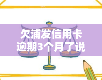 欠浦发信用卡逾期3个月了说要起诉我，欠浦发信用卡逾期三个月，银行威胁要起诉我