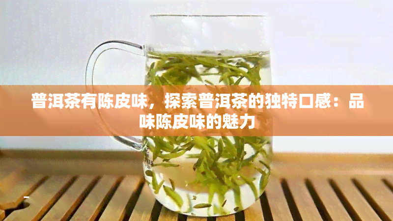 普洱茶有陈皮味，探索普洱茶的独特口感：品味陈皮味的魅力