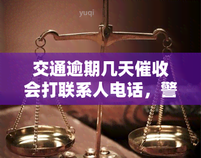 交通逾期几天催收会打联系人电话，警惕！交通逾期后，催收将拨打联系人电话进行催款