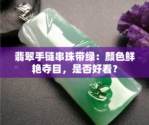 翡翠手链串珠带绿：颜色鲜艳夺目，是否好看？
