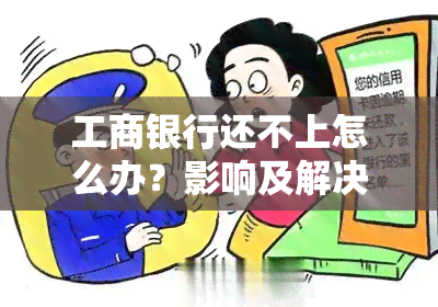 工商银行还不上怎么办？影响及解决办法全解析