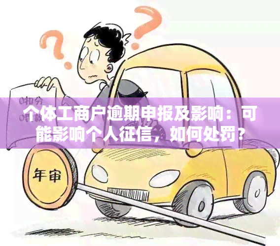 个体工商户逾期申报及影响：可能影响个人征信，如何处罚？