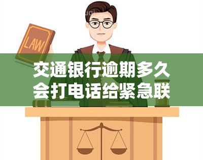 交通银行逾期多久会打电话给紧急联系人，交通银行：逾期多久会通知紧急联系人？