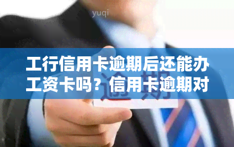 工行信用卡逾期后还能办工资卡吗？信用卡逾期对再次申请有影响吗？