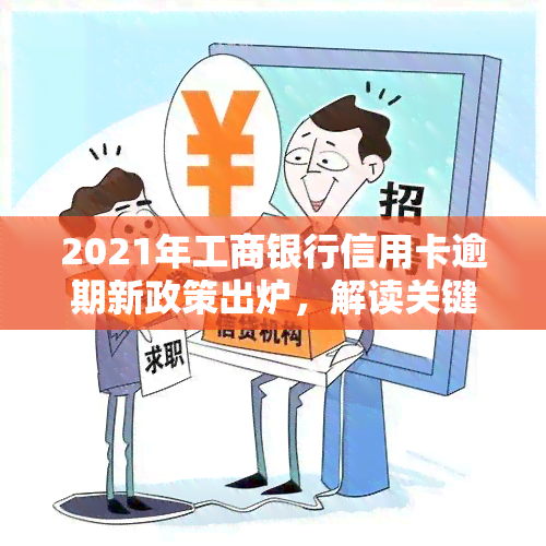 2021年工商银行信用卡逾期新政策出炉，解读关键内容