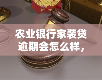 农业银行家装贷逾期会怎么样，警惕！农业银行家装贷逾期后果严重