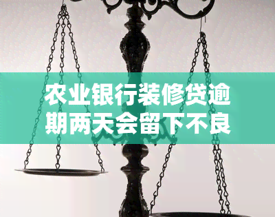 农业银行装修贷逾期两天会留下不良记录吗？解决方案是什么？