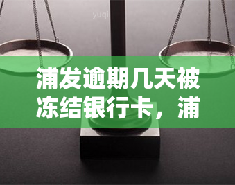 浦发逾期几天被冻结银行卡，浦发银行信用卡逾期几天会导致银行卡被冻结吗？