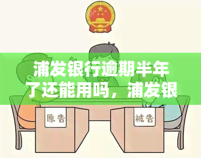 浦发银行逾期半年了还能用吗，浦发银行逾期半年，还能继续使用吗？