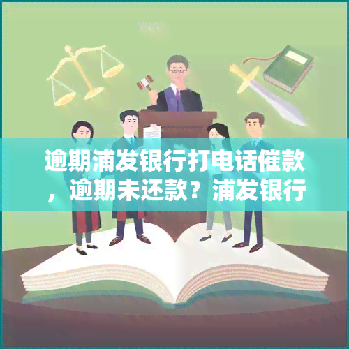 逾期浦发银行打电话催款，逾期未还款？浦发银行将进行电话催款！