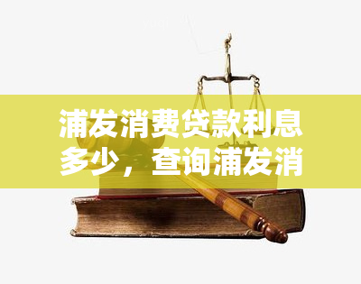 浦发消费贷款利息多少，查询浦发消费贷款利率，掌握还款金额