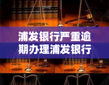 浦发银行严重逾期办理浦发银行借记卡有什么影响，浦发银行严重逾期将如何影响您的借记卡办理？