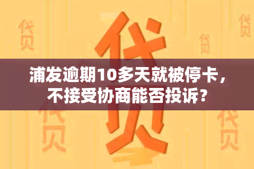 浦发逾期10多天就被停卡，不接受协商能否投诉？