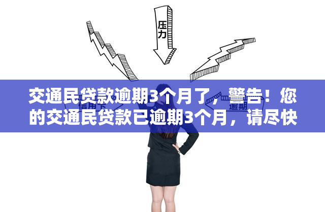 交通民贷款逾期3个月了，警告！您的交通民贷款已逾期3个月，请尽快还款！