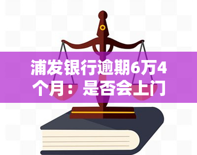 浦发银行逾期6万4个月：是否会上门让家属签字？