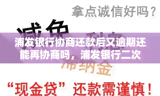 浦发银行协商还款后又逾期还能再协商吗，浦发银行二次协商还款：可行还是放弃？