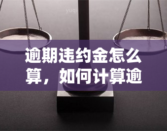 逾期违约金怎么算，如何计算逾期违约金？