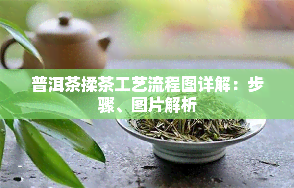 普洱茶揉茶工艺流程图详解：步骤、图片解析