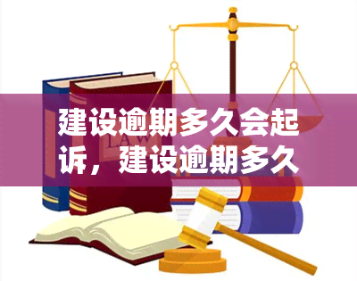 建设逾期多久会起诉，建设逾期多久会启动法律程序？