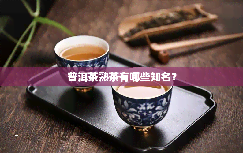 普洱茶熟茶有哪些知名？